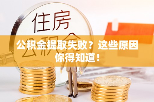 翠屏公积金提取失败？这些原因你得知道！