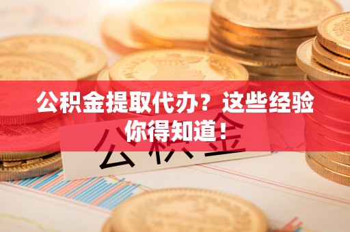 翠屏公积金提取代办？这些经验你得知道！