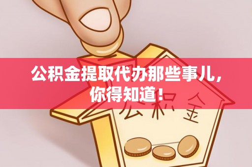 翠屏公积金提取代办那些事儿，你得知道！