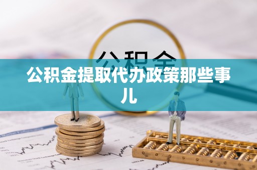 翠屏公积金提取代办政策那些事儿