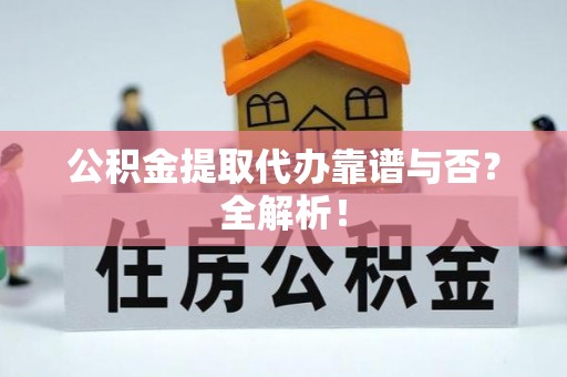 翠屏公积金提取代办靠谱与否？全解析！