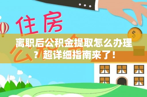 翠屏离职后公积金提取怎么办理？超详细指南来了！