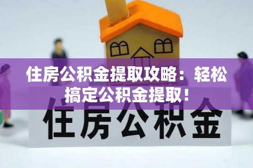 翠屏住房公积金提取攻略：轻松搞定公积金提取！