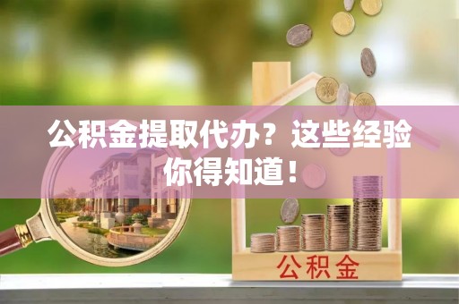 翠屏公积金提取代办？这些经验你得知道！