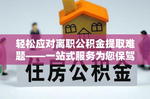 翠屏轻松应对离职公积金提取难题——一站式服务为您保驾护航