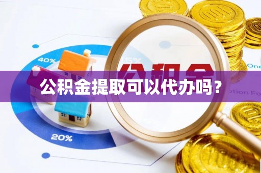 翠屏公积金提取可以代办吗？