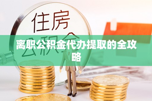翠屏离职公积金代办提取的全攻略