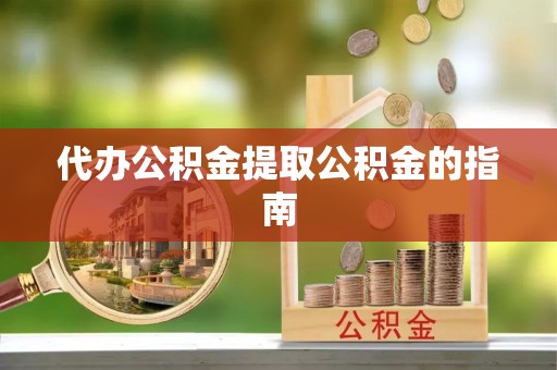 翠屏代办公积金提取公积金的指南