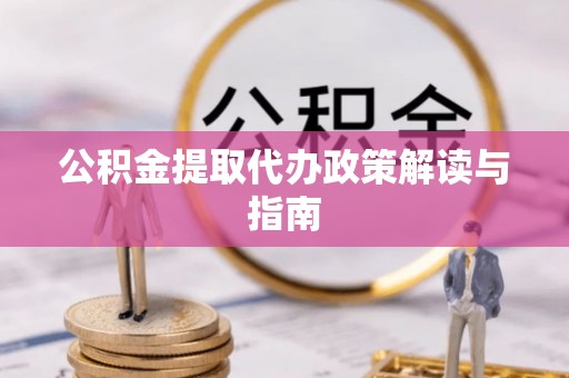 翠屏公积金提取代办政策解读与指南
