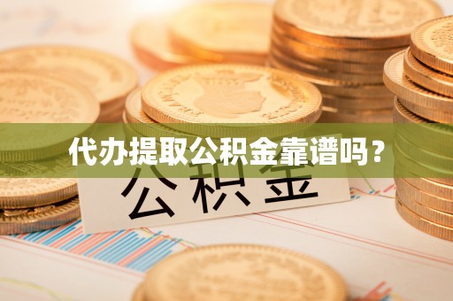 翠屏代办提取公积金靠谱吗？