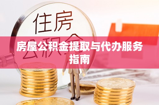 翠屏房屋公积金提取与代办服务指南