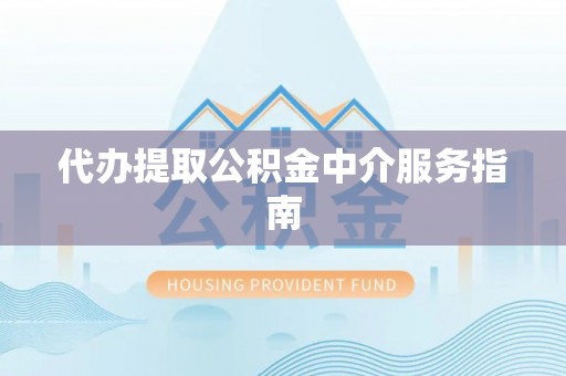 翠屏代办提取公积金中介服务指南