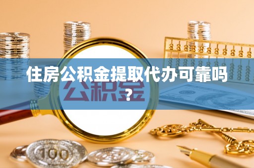 翠屏住房公积金提取代办可靠吗？