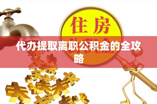 翠屏代办提取离职公积金的全攻略