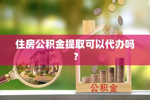 翠屏住房公积金提取可以代办吗？