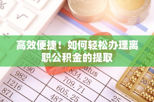 翠屏高效便捷！如何轻松办理离职公积金的提取