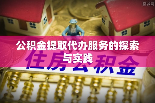 翠屏公积金提取代办服务的探索与实践