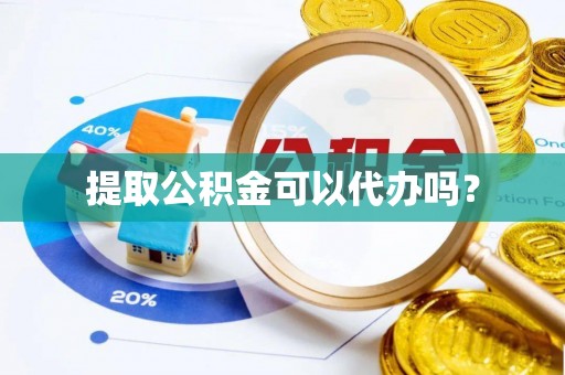 翠屏提取公积金可以代办吗？