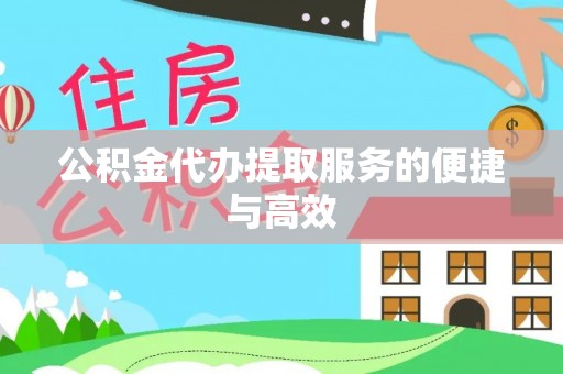 翠屏公积金代办提取服务的便捷与高效