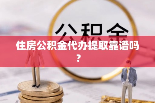 翠屏住房公积金代办提取靠谱吗？