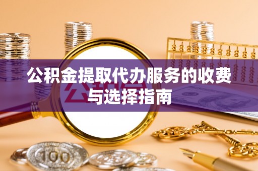 翠屏公积金提取代办服务的收费与选择指南