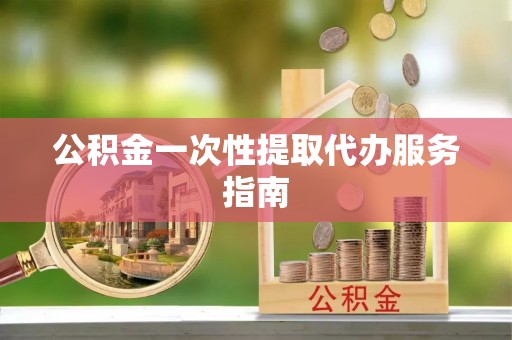 翠屏公积金一次性提取代办服务指南