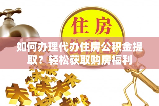 翠屏如何办理代办住房公积金提取？轻松获取购房福利