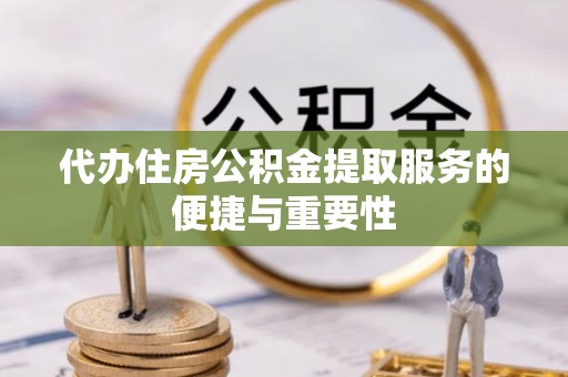 翠屏代办住房公积金提取服务的便捷与重要性