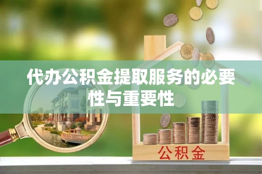 翠屏代办公积金提取服务的必要性与重要性