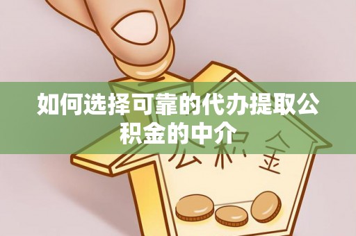 翠屏如何选择可靠的代办提取公积金的中介
