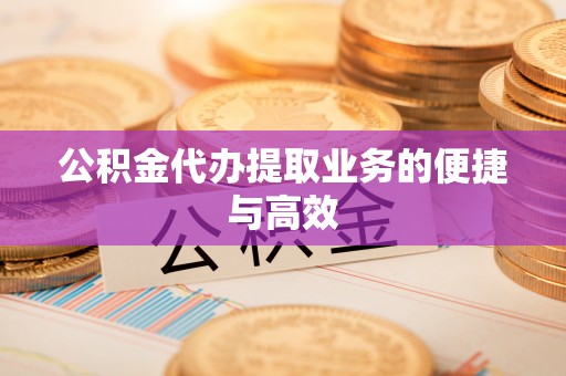 翠屏公积金代办提取业务的便捷与高效