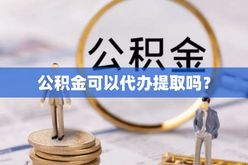 翠屏公积金可以代办提取吗？