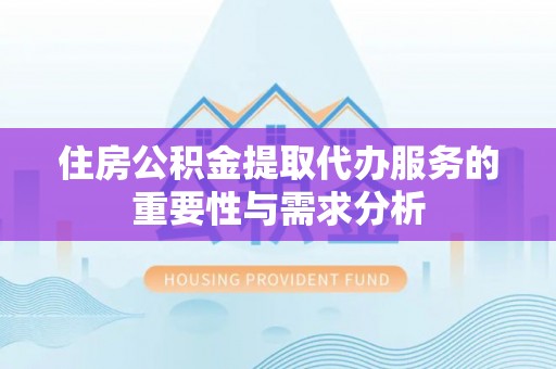 翠屏住房公积金提取代办服务的重要性与需求分析