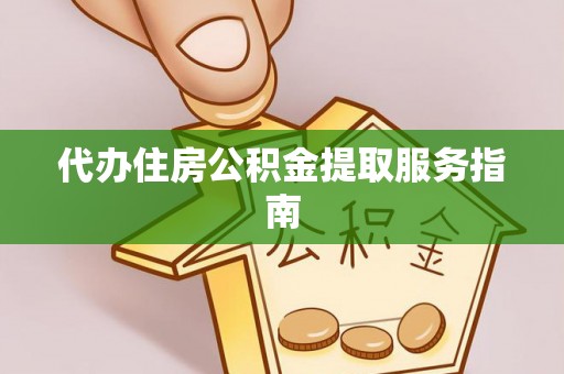 翠屏代办住房公积金提取服务指南