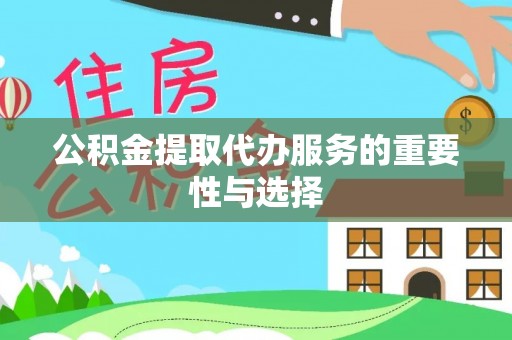 翠屏公积金提取代办服务的重要性与选择