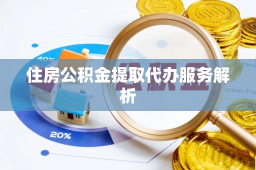 翠屏住房公积金提取代办服务解析