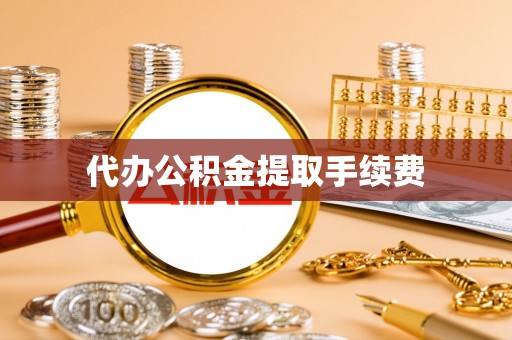 翠屏代办公积金提取手续费