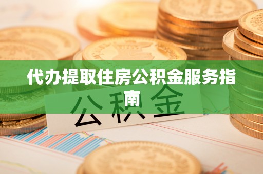 翠屏代办提取住房公积金服务指南