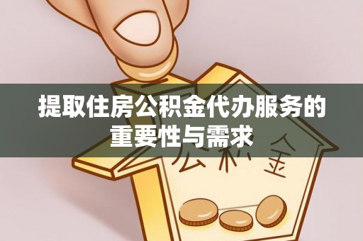 翠屏提取住房公积金代办服务的重要性与需求