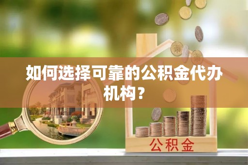 翠屏如何选择可靠的公积金代办机构？