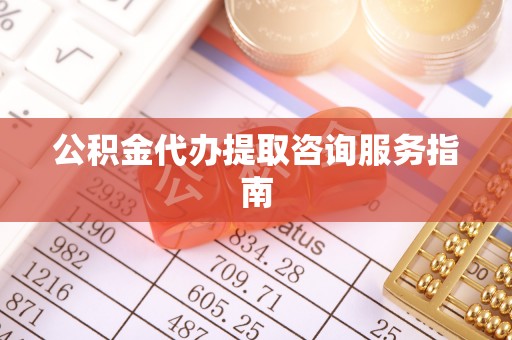 翠屏公积金代办提取咨询服务指南