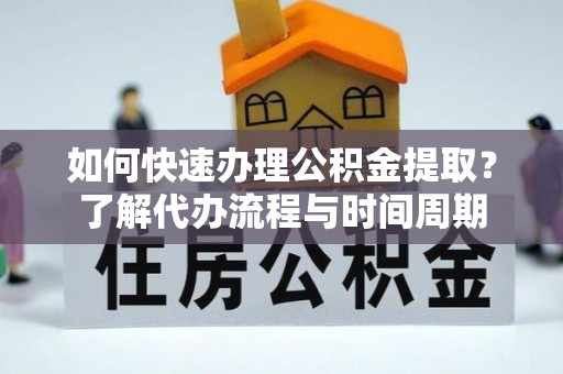 翠屏如何快速办理公积金提取？了解代办流程与时间周期