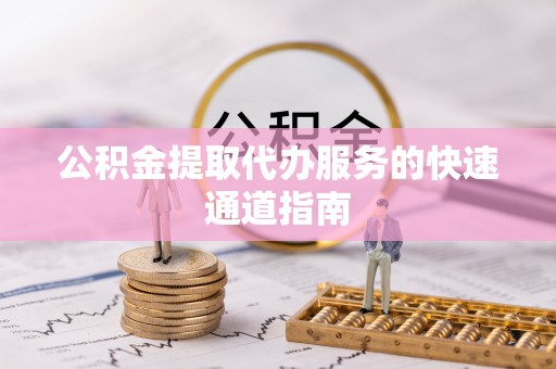 翠屏公积金提取代办服务的快速通道指南