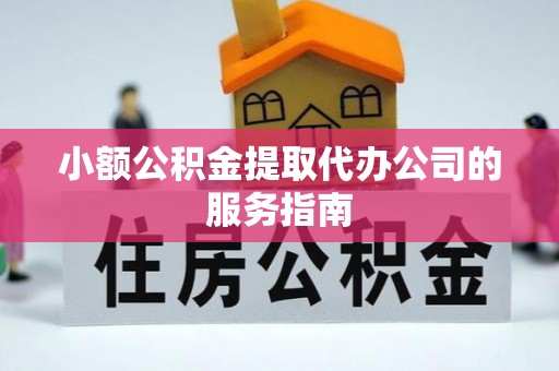 翠屏小额公积金提取代办公司的服务指南