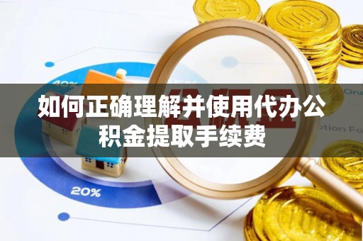翠屏如何正确理解并使用代办公积金提取手续费