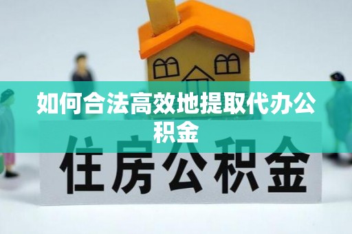 翠屏如何合法高效地提取代办公积金