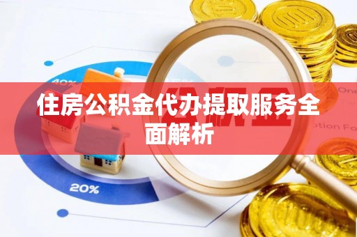 翠屏住房公积金代办提取服务全面解析