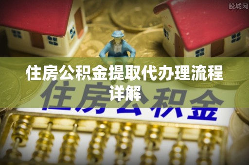翠屏住房公积金提取代办理流程详解