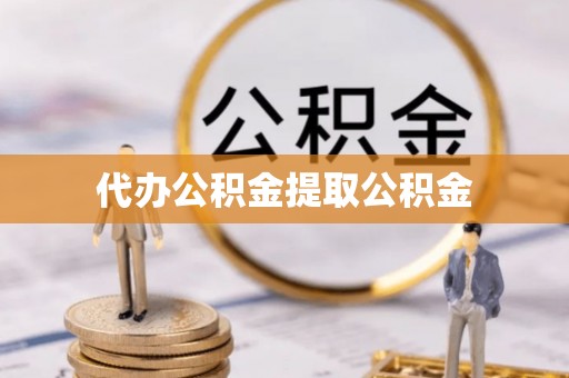 翠屏代办公积金提取公积金