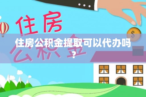 翠屏住房公积金提取可以代办吗？